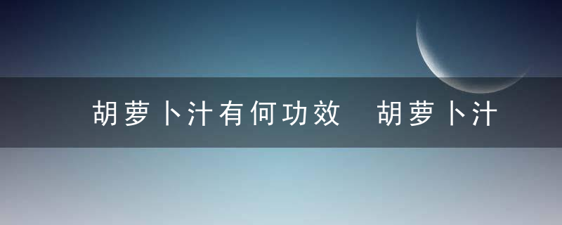 胡萝卜汁有何功效 胡萝卜汁的制作方法